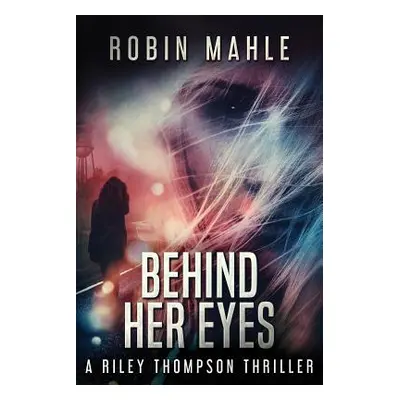 "Behind Her Eyes: A Riley Thompson Thriller" - "" ("Mahle Robin")(Paperback)