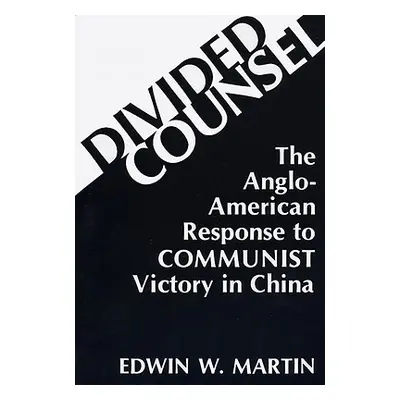 "Divided Counsel: The Anglo-American Response to Communist Victory in China" - "" ("Martin Edwin