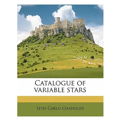 "Catalogue of Variable Stars" - "" ("Chandler Seth Carlo")(Paperback)