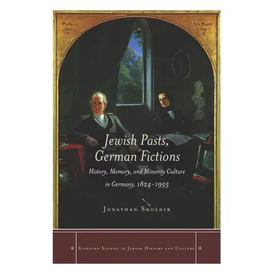 "Jewish Pasts, German Fictions: History, Memory, and Minority Culture in Germany, 1824-1955" - "