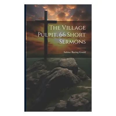 "The Village Pulpit, 66 Short Sermons" - "" ("Gould Sabine Baring")(Paperback)