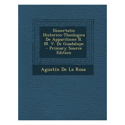 "Dissertatio Historico-Theologica de Apparitione B. M. V. de Guadalupe" - "" ("De La Rosa Agusti