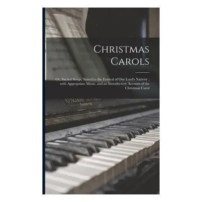 "Christmas Carols: or, Sacred Songs, Suited to the Festival of Our Lord's Nativity; With Appropr