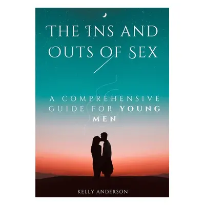 "The In and Outs of Sex: A Comprehensive Guide for Young Men" - "" ("Anderson Kelly")(Paperback)