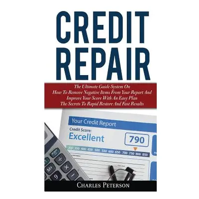 "Credit Repair: The Ultimate Guide System On How To Remove Negative Items From Your Report And I