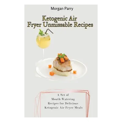 "Ketogenic Air Fryer Unmissable Recipes: A Set of Mouth-Watering Recipes for Delicious Ketogenic