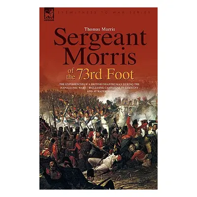 "Sergeant Morris of the 73rd Foot: the Experiences of a British Infantryman During the Napoleoni