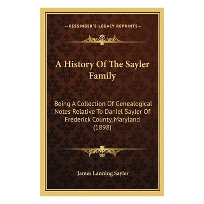 "A History Of The Sayler Family: Being A Collection Of Genealogical Notes Relative To Daniel Say