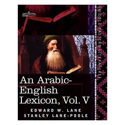 "An Arabic-English Lexicon (in Eight Volumes), Vol. V: Derived from the Best and the Most Copiou