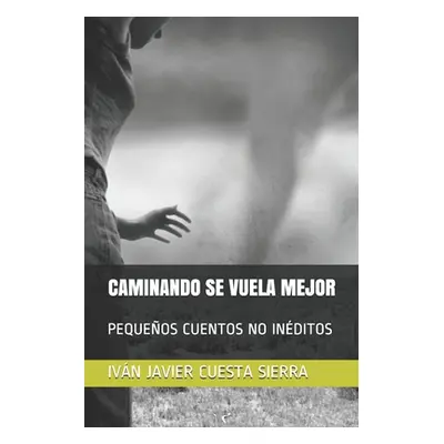 "Caminando Se Vuela Mejor: Pequeos Cuentos No Ineditos" - "" ("Sierra Ivn Javier Cuesta")(Paperb