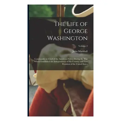 "The Life of George Washington: Commander in Chief of the American Forces During the War which E