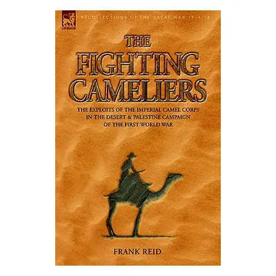 "The Fighting Cameliers - The Exploits of the Imperial Camel Corps in the Desert and Palestine C