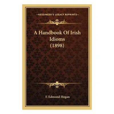 "A Handbook Of Irish Idioms (1898)" - "" ("Hogan F. Edmond")(Paperback)