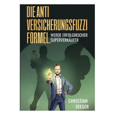 "Die AntiVersicherungsFuzziFormel.: Werde erfolgREICHER Superverkufer" - "" ("Seeger Christian")