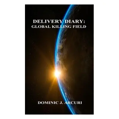 "Delivery Diary: Global Killing Field" - "" ("Arcuri Dominic J.")(Paperback)