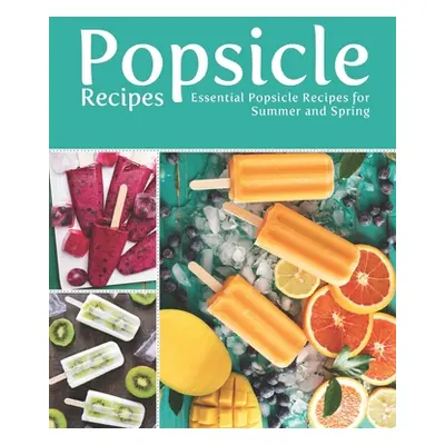 "Popsicle Recipes: Essential Popsicle Recipes for Summer and Spring" - "" ("Press Booksumo")(Pap