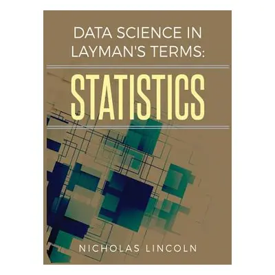 "Data Science in Layman's Terms: Statistics" - "" ("Lincoln Nicholas")(Pevná vazba)