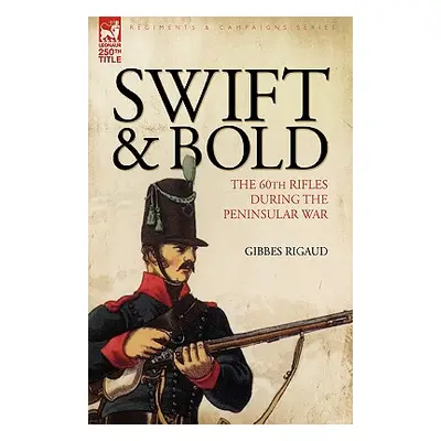 "Swift & Bold: the 60th Rifles During the Peninsula War" - "" ("Rigaud Gibbes")(Pevná vazba)