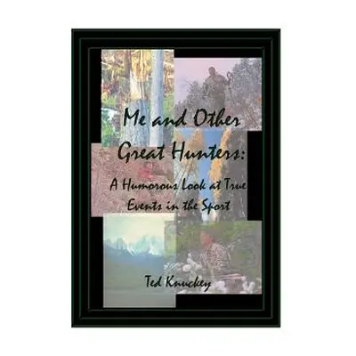 "Me and Other Great Hunters: A Humorous Look at True Events in the Sport of Hunting" - "" ("Knuc