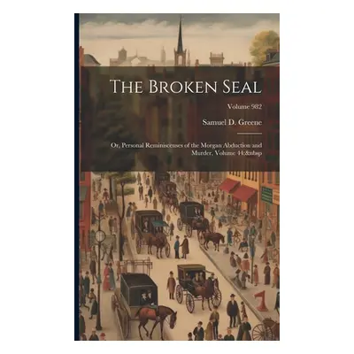 "The Broken Seal: Or, Personal Reminiscenses of the Morgan Abduction and Murder, Volume 44; Volu