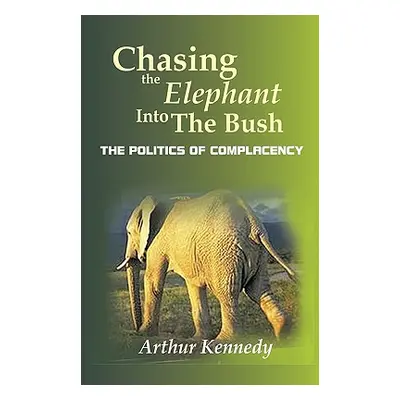 "Chasing the Elephant into the Bush: The Politics of Complacency" - "" ("Kennedy Arthur")(Paperb