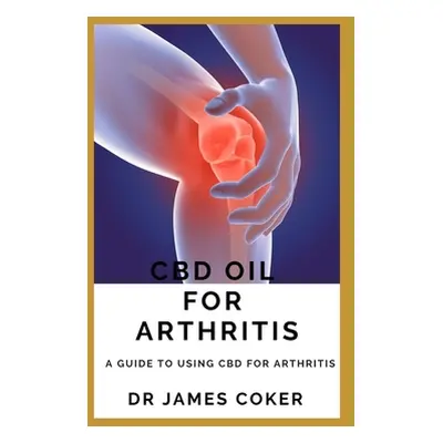 "CBD Oil for Arthritis: A Guide to Using CBD for Arthritis" - "" ("Coker James")(Paperback)