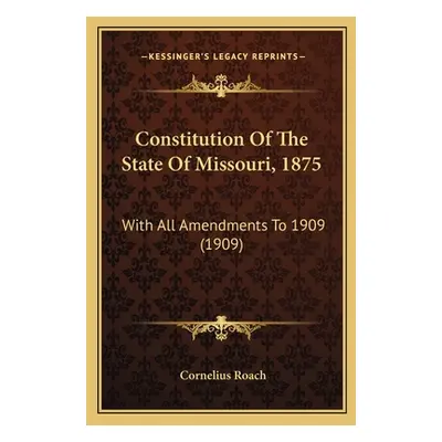 "Constitution Of The State Of Missouri, 1875: With All Amendments To 1909 (1909)" - "" ("Roach C