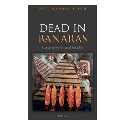 "Dead in Banaras: An Ethnography of Funeral Travellin" - "" ("Nandan Singh Ravi")(Pevná vazba)