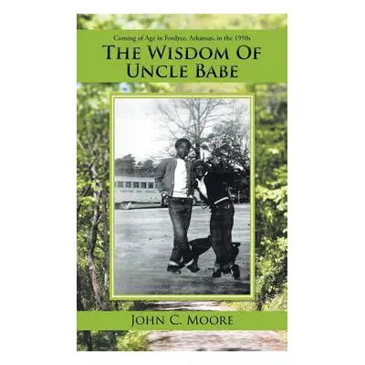 "The Wisdom of Uncle Babe: Coming of Age in Fordyce, Arkansas, in the 1950S" - "" ("Moore John C