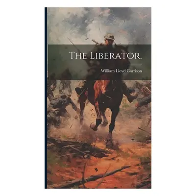 "The Liberator." - "" ("Garrison William Lloyd 1805-1879")(Pevná vazba)