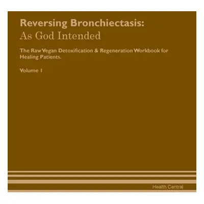 "Reversing Bronchiectasis: As God Intended The Raw Vegan Plant-Based Detoxification & Regenerati