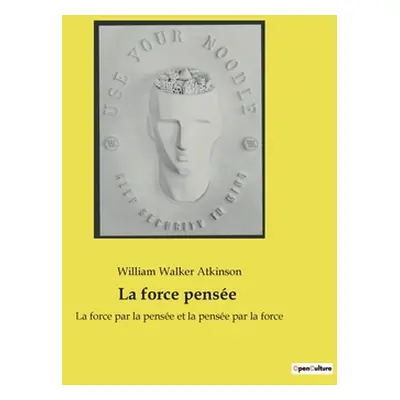 "La force pense: La force par la pense et la pense par la force" - "" ("Atkinson William Walker"