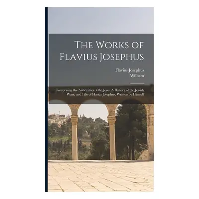 "The Works of Flavius Josephus: Comprising the Antiquities of the Jews; A History of the Jewish 