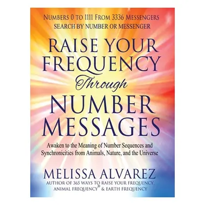 "Raise Your Frequency Through Number Messages: Awaken to the Meaning of Number Sequences and Syn