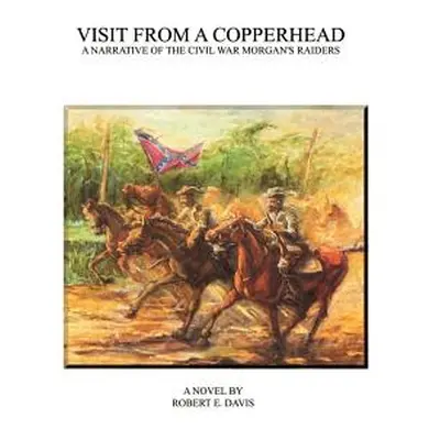 "Visit from a Copperhead: A Narrative of the Civil War Morgan's Raiders" - "" ("Davis Robert E."