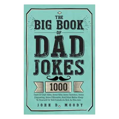 "The Big Book Of Dad Jokes: 1000 Days Of Dad Jokes, Some Silly, Some Tasteless, Some Disgusting,