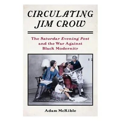 "Circulating Jim Crow: The Saturday Evening Post and the War Against Black Modernity" - "" ("McK