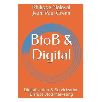 "BtoB and Digital: Digitalization and Servicization Disrupt BtoB Marketing" - "" ("Malaval Phili