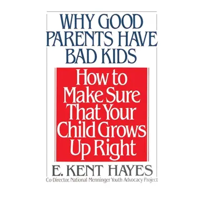 "Why Good Parents Have Bad Kids: How to Make Sure That Your Child Grows Up Right" - "" ("Hayes E