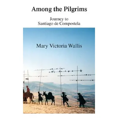 "Among the Pilgrims: Journeys to Santiago De Compostela" - "" ("Wallis Mary Victoria")(Paperback