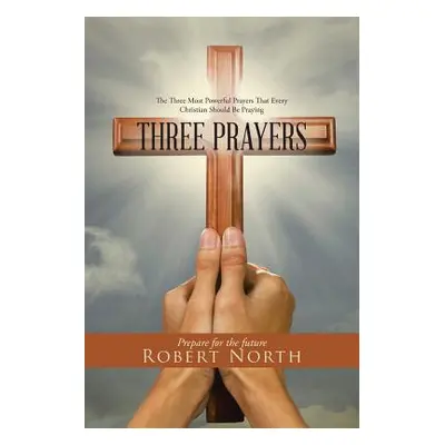 "Three Prayers: The Three Most Powerful Prayers That Every Christian Should Be Praying" - "" ("N