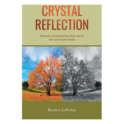 "Crystal Reflection: Seasons of Inspiration That Which the Lord Hath Made" - "" ("Laforce Belind