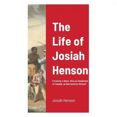 "The Life of Josiah Henson: Formerly a Slave, Now an Inhabitant of Canada, as Narrated by Himsel