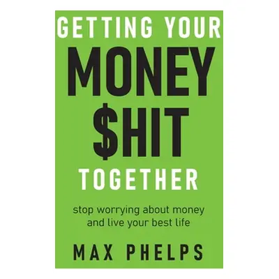 "Getting Your Money $Hit Together: Stop Worrying about Money and Live Your Best Life" - "" ("Phe