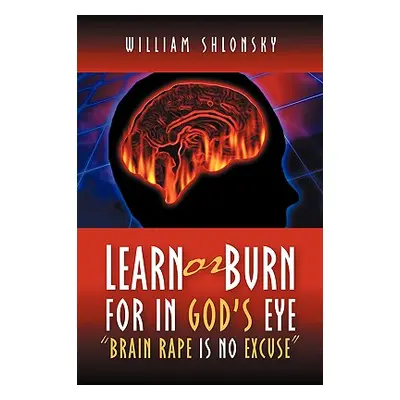 "Learn or Burn For In God's Eye Brain Rape is No Excuse""" - "" ("Shlonsky William")(Paperback)