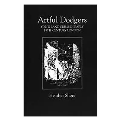 "Artful Dodgers: Youth and Crime in Early Nineteenth-Century London" - "" ("Shore Heather")(Pape