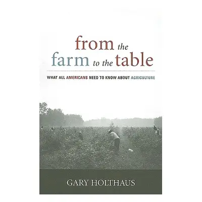 "From the Farm to the Table: What All Americans Need to Know about Agriculture" - "" ("Holthaus 