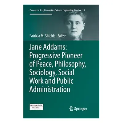 "Jane Addams: Progressive Pioneer of Peace, Philosophy, Sociology, Social Work and Public Admini