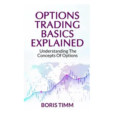 "Options Trading Basics Explained: Understanding the Concepts of Options" - "" ("Timm Boris")(Pa