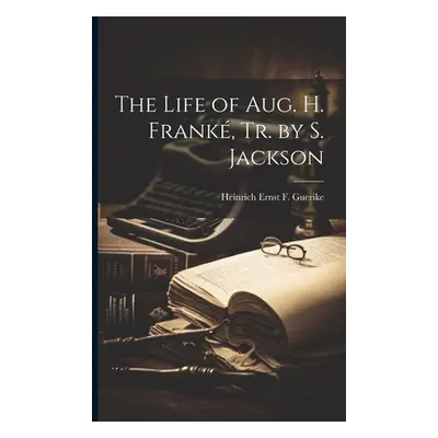 "The Life of Aug. H. Frank, Tr. by S. Jackson" - "" ("Guerike Heinrich Ernst F.")(Paperback)